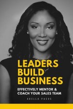 Leaders Build Business: Effectively Mentor and Coach Your Sales Team
