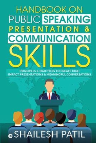 Handbook on Public Speaking, Presentation & Communication Skills: Principles & Practices to create high impact presentations & meaningful conversation