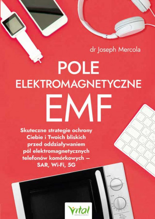 Pole elektromagnetyczne EMF. Skuteczne strategie ochrony Ciebie i Twoich bliskich przed oddziaływaniem pól elektromagnetycznych telefonów komórkowych