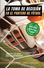 La toma de decisión en el portero de fútbol: Concepto y 50 tareas para su entrenamiento (Versión Edición Color)