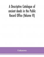 descriptive catalogue of ancient deeds in the Public Record Office (Volume VI)