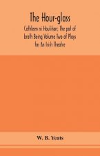 hour-glass; Cathleen ni Houlihan; The pot of broth Being Volume Two of Plays for An Irish Theatre