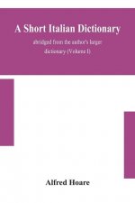 short Italian dictionary; abridged from the author's larger dictionary (Volume I)
