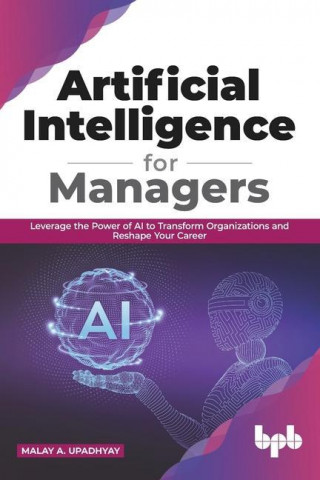 Artificial Intelligence for Managers: Leverage the Power of AI to Transform Organizations & Reshape Your Career (English Edition)
