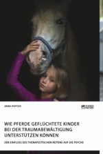 Wie Pferde gefluchtete Kinder bei der Traumabewaltigung unterstutzen koennen. Der Einfluss des therapeutischen Reitens auf die Psyche