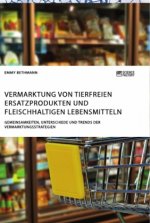 Vermarktung von tierfreien Ersatzprodukten und fleischhaltigen Lebensmitteln. Gemeinsamkeiten, Unterschiede und Trends der Vermarktungsstrategien