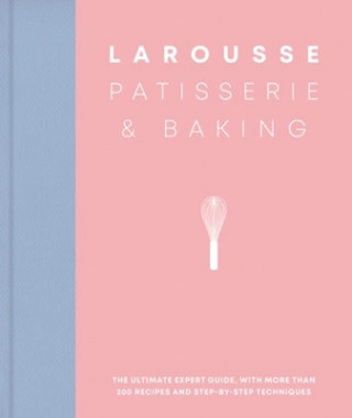 Larousse Patisserie and Baking: The Ultimate Expert Guide, with More Than 200 Recipes and Step-By-Step Techniques