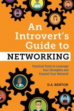 An Introvert's Guide to Networking: Practical Tools to Leverage Your Strengths and Expand Your Network