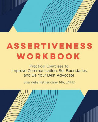 Assertiveness Workbook: Practical Exercises to Improve Communication, Set Boundaries, and Be Your Best Advocate