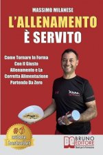 L'Allenamento ? Servito: Come Tornare In Forma Con Il Giusto Allenamento E La Corretta Alimentazione Partendo Da Zero