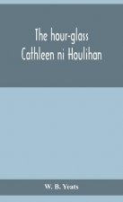hour-glass; Cathleen ni Houlihan; The pot of broth Being Volume Two of Plays for An Irish Theatre