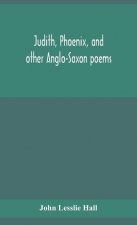 Judith, Phoenix, and other Anglo-Saxon poems; translated from the Grein-Wulker text