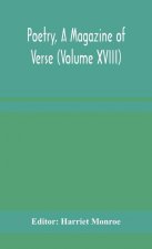 Poetry, A Magazine of Verse (Volume XVIII)