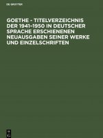 Goethe - Titelverzeichnis Der 1941-1950 in Deutscher Sprache Erschienenen Neuausgaben Seiner Werke Und Einzelschriften