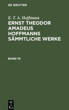 E. T. A. Hoffmann: Ernst Theodor Amadeus Hoffmanns sämmtliche Werke. Band 10