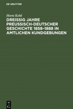 Dreissig Jahre Preussisch-Deutscher Geschichte 1858-1888 in Amtlichen Kundgebungen