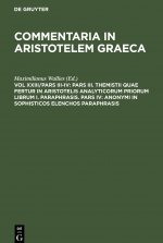 Pars III. Themistii quae fertur in Aristotelis analyticorum priorum librum I. Paraphrasis. Pars IV: Anonymi in Sophisticos elenchos Paraphrasis