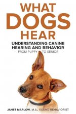 What Dogs Hear - Understanding Canine Hearing and Behavior From Puppy to Senior