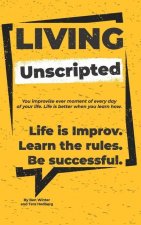 Living Unscripted: Life is Improv. Learn the Rules. Be Successful.