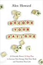 Decode Your Fatigue: A Clinically Proven 12-Step Plan to Increase Your Energy, Heal Your Body and Transform Your Life
