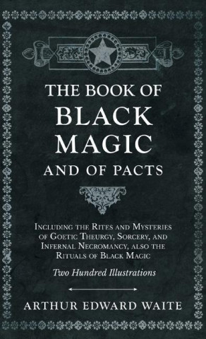 The Book of Black Magic and of Pacts;Including the Rites and Mysteries of Goetic Theurgy, Sorcery, and Infernal Necromancy, also the Rituals of Black