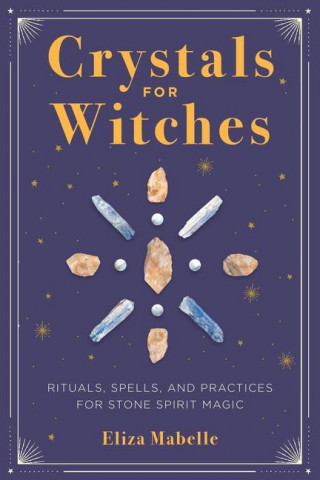 Crystals for Witches: Rituals, Spells, and Practices for Stone Spirit Magic