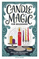 Candle Magic for Beginners: Spells for Abundance, Love, and Healing