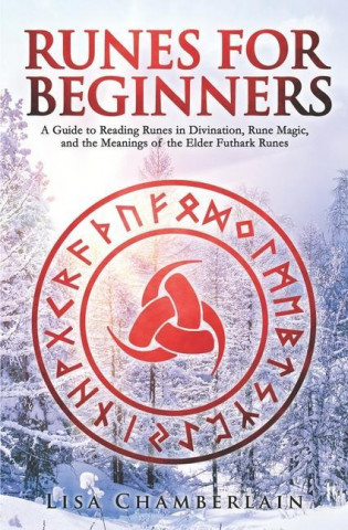 Runes for Beginners: A Guide to Reading Runes in Divination, Rune Magic, and the Meaning of the Elder Futhark Runes