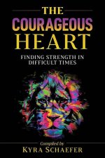 The Courageous Heart: Finding Strength in Difficult Times