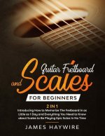 Guitar Scales and Fretboard for Beginners (2 in 1) Introducing How to Memorize The Fretboard In as Little as 1 Day and Everything You Need to Know Abo