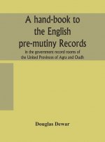 hand-book to the English pre-mutiny records in the government record rooms of the United Provinces of Agra and Oudh