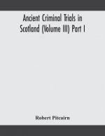 Ancient criminal trials in Scotland (Volume III) Part I