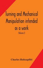 Turning and mechanical manipulation intended as a work of general reference and practical instruction on the lathe, and the various mechanical pursuit