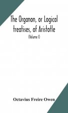 Organon, or Logical treatises, of Aristotle. With introduction of Porphyry. Literally translated, with notes, syllogistic examples, analysis, and intr