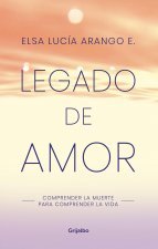 Legado de Amor: Comprender La Muerte Para Comprender La Vida / Legacy of Love: Understanding Death to Understand Life