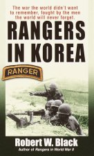 Rangers in Korea: The War the World Didn't Want to Remember, Fought by the Men the World Will Never Forget
