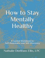 How to Stay Mentally Healthy: A Guided Workbook to Self-Awareness and Self-Discovery