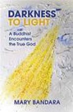 Darkness to Light: A Buddhist Encoutners the True God