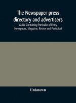 Newspaper press directory and advertisers' guide Containing Particular of Every Newspaper, Magazine, Review and Periodical