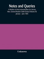 Notes and queries; A Medium of Intercommunication for Literary Men, General Readers (Sixth Series) (Volume XI) January - June 1885
