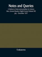 Notes and queries; A Medium of Intercommunication for Literary Men, General Readers (Eighth Series) (Volume XII) July - December 1897
