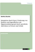 Integration durch Sport. Förderung von Kindern und Jugendlichen mit Migrationshintergrund durch sportliche Aktivitäten in Freizeit und Schule