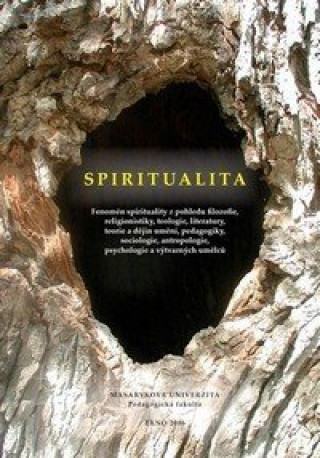 Spiritualita - Fenomén spirituality z pohledu filozofie, religionistiky, teologie, literatury, teorie a dějin umění, pedagogiky, sociologie, antropolo