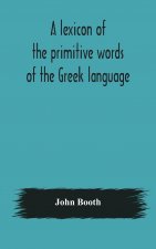 lexicon of the primitive words of the Greek language, inclusive of several leading derivatives, upon a new plan of arrangement; for the use of schools