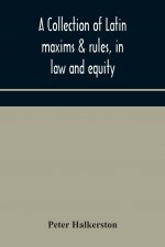 collection of Latin maxims & rules, in law and equity, selected from the most eminent authors, on the civil, canon, feudal, English and Scots law, wit