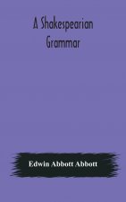 Shakespearian grammar. An attempt to illustrate some of the differences between Elizabethan and modern English. For the use of schools