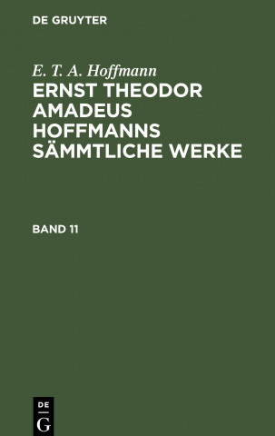 E. T. A. Hoffmann: Ernst Theodor Amadeus Hoffmanns Sammtliche Werke. Band 11