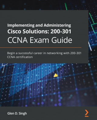 Implementing and Administering Cisco Solutions: 200-301 CCNA Exam Guide