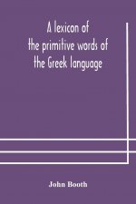 lexicon of the primitive words of the Greek language, inclusive of several leading derivatives, upon a new plan of arrangement; for the use of schools