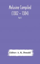 Melusine Compiled (1382 - 1384) by Jean d'Arras A Unique Manuscript in The Library of the British Museum Part I Text, Notes, and Glossary.